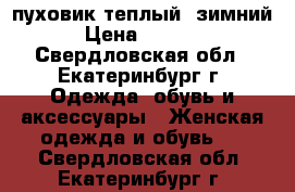 пуховик теплый  зимний › Цена ­ 1 000 - Свердловская обл., Екатеринбург г. Одежда, обувь и аксессуары » Женская одежда и обувь   . Свердловская обл.,Екатеринбург г.